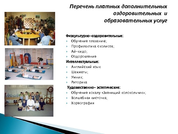 Перечень платных дополнительных оздоровительных и образовательных услуг Физкультурно-оздоровительные: Обучение плаванию; Профилактика сколиоза; Ай-кидо; Оздоровление