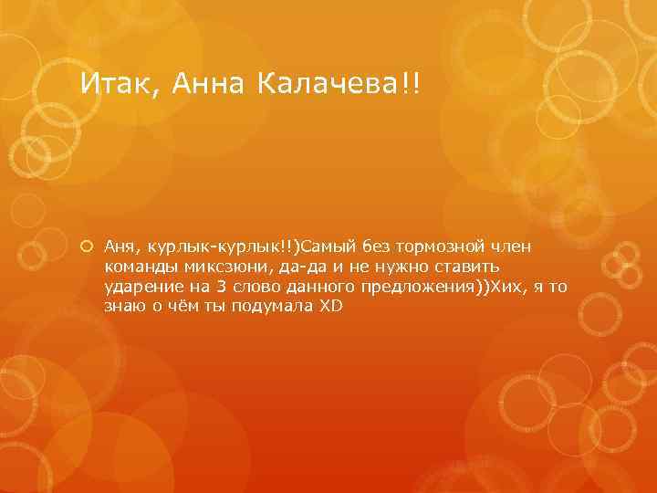 Итак, Анна Калачева!! Аня, курлык-курлык!!)Самый без тормозной член команды миксзюни, да-да и не нужно