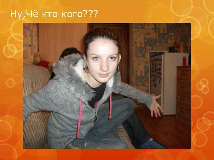 Ну, Чё кто кого? ? ? 