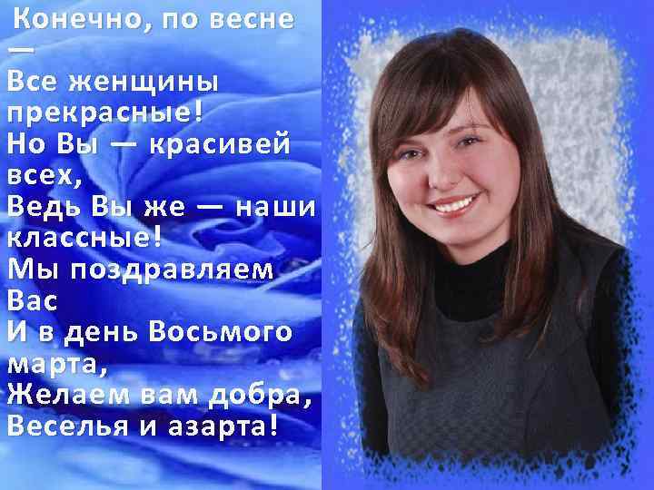 Конечно, по весне — Все женщины прекрасные! Но Вы — красивей всех, Ведь Вы