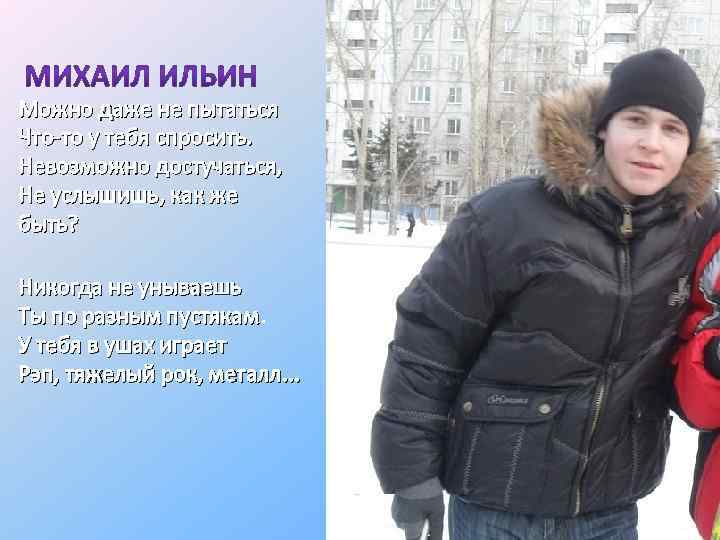 Можно даже не пытаться Что-то у тебя спросить. Невозможно достучаться, Не услышишь, как же