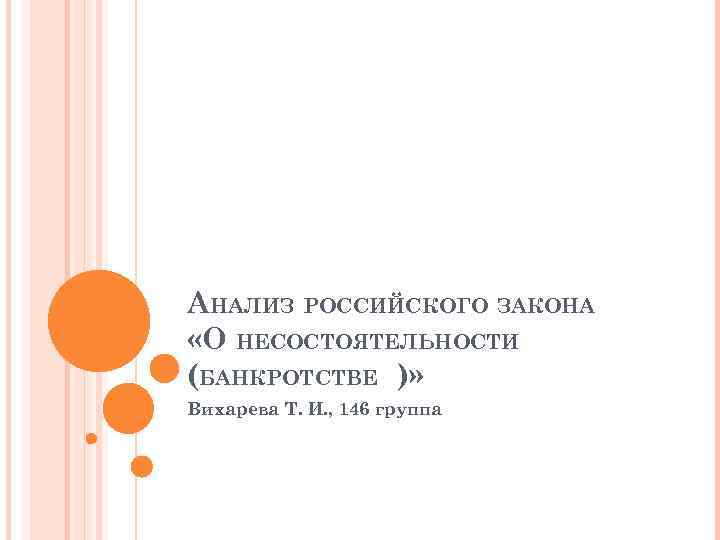 АНАЛИЗ РОССИЙСКОГО ЗАКОНА «О НЕСОСТОЯТЕЛЬНОСТИ (БАНКРОТСТВЕ )» Вихарева Т. И. , 146 группа 