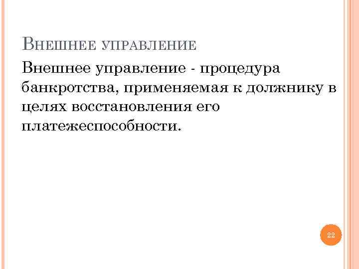 ВНЕШНЕЕ УПРАВЛЕНИЕ Внешнее управление - процедура банкротства, применяемая к должнику в целях восстановления его