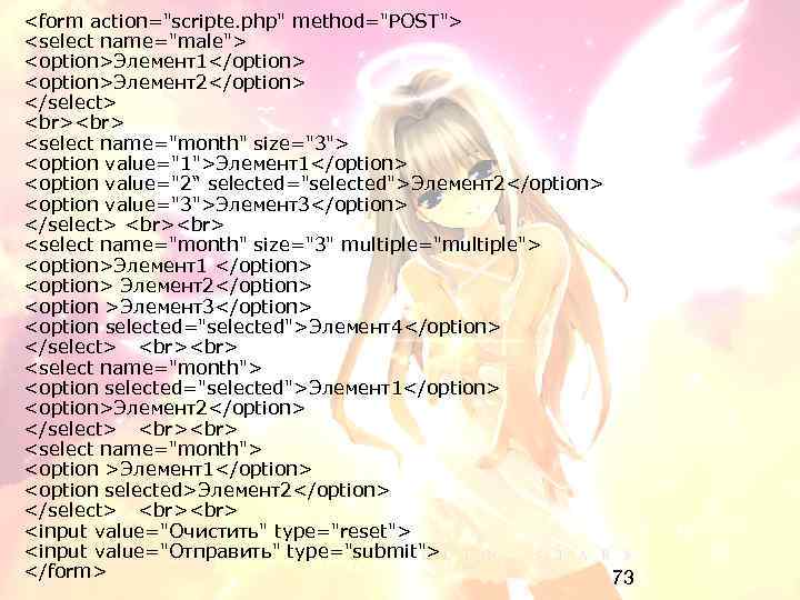 <form action="scripte. php" method="POST"> <select name="male"> <option>Элемент1</option> <option>Элемент2</option> </select> <select name="month" size="3"> <option value="1">Элемент1</option>