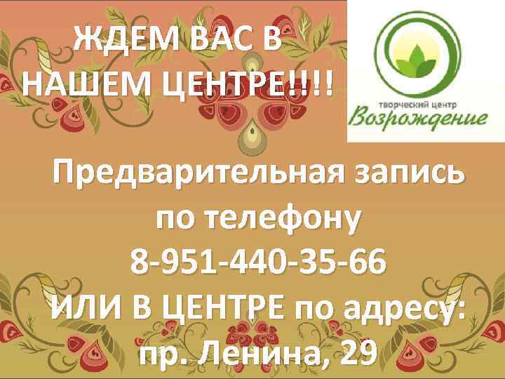 ЖДЕМ ВАС В НАШЕМ ЦЕНТРЕ!!!! Предварительная запись по телефону 8 -951 -440 -35 -66