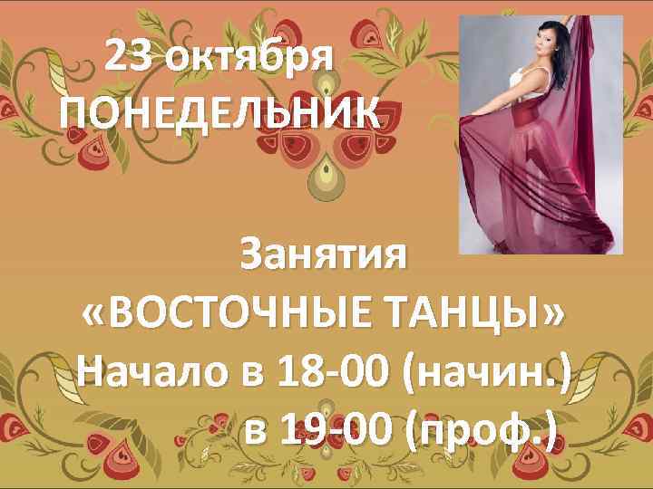 23 октября ПОНЕДЕЛЬНИК Занятия «ВОСТОЧНЫЕ ТАНЦЫ» Начало в 18 -00 (начин. ) в 19