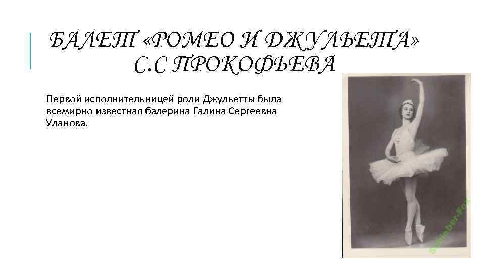 БАЛЕТ «РОМЕО И ДЖУЛЬЕТА» С. С ПРОКОФЬЕВА Первой исполнительницей роли Джульетты была всемирно известная