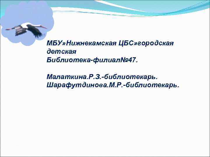 МБУ» Нижнекамская ЦБС» городская детская Библиотека-филиал№ 47. Малаткина. Р. З. -библиотекарь. Шарафутдинова. М. Р.