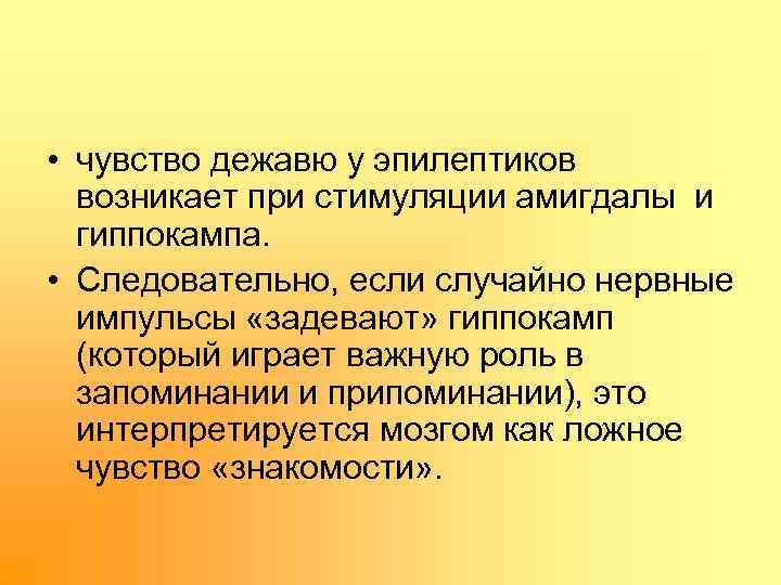  • чувство дежавю у эпилептиков возникает при стимуляции амигдалы и гиппокампа. • Следовательно,