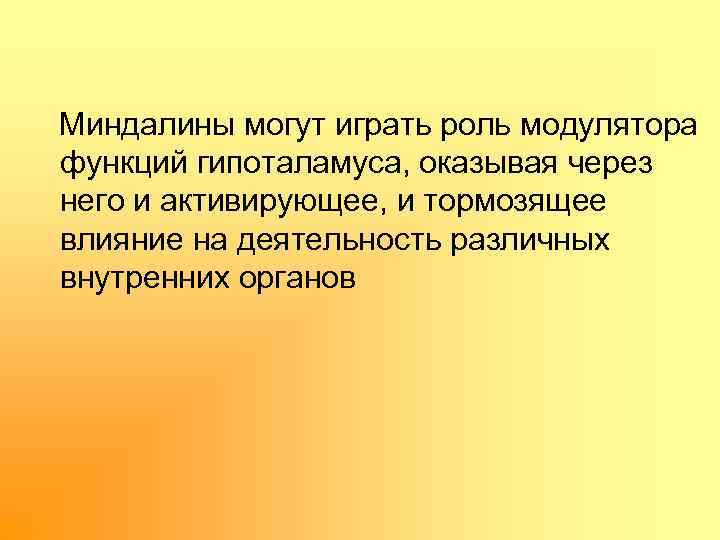  Миндалины могут играть роль модулятора функций гипоталамуса, оказывая через него и активирующее, и
