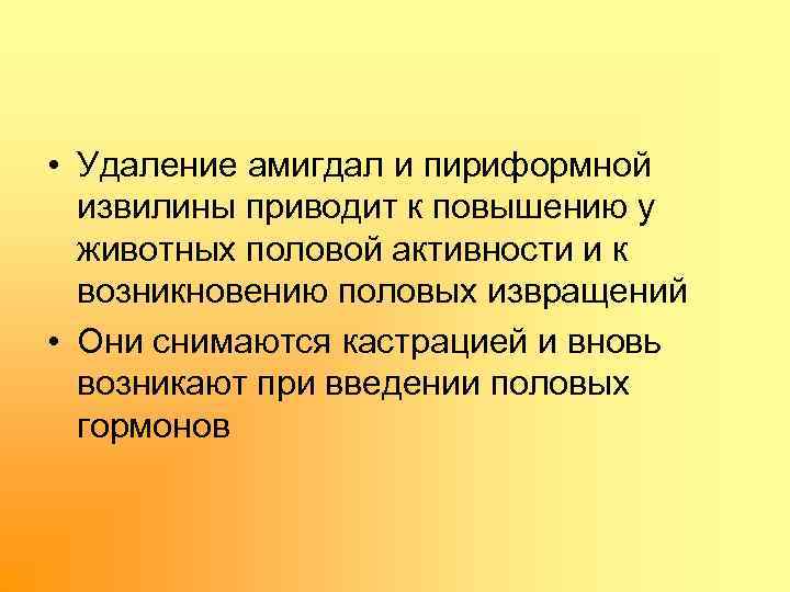  • Удаление амигдал и пириформной извилины приводит к повышению у животных половой активности