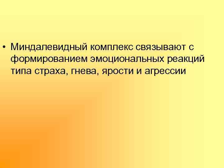  • Миндалевидный комплекс связывают с формированием эмоциональных реакций типа страха, гнева, ярости и