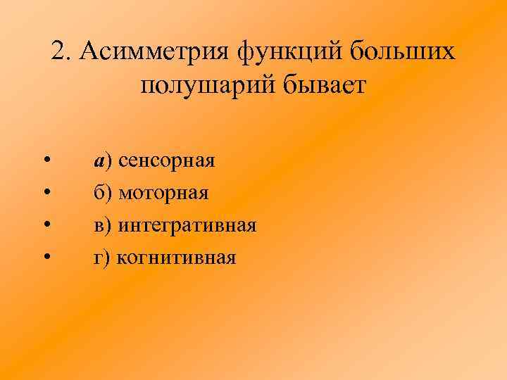 2. Асимметрия функций больших полушарий бывает • • а) сенсорная б) моторная в) интегративная