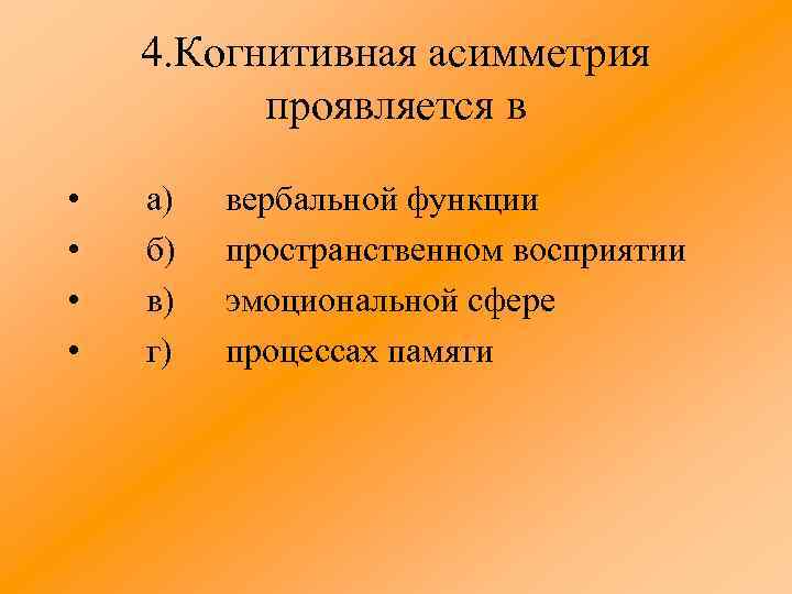 4. Когнитивная асимметрия проявляется в • • а) б) в) г) вербальной функции пространственном