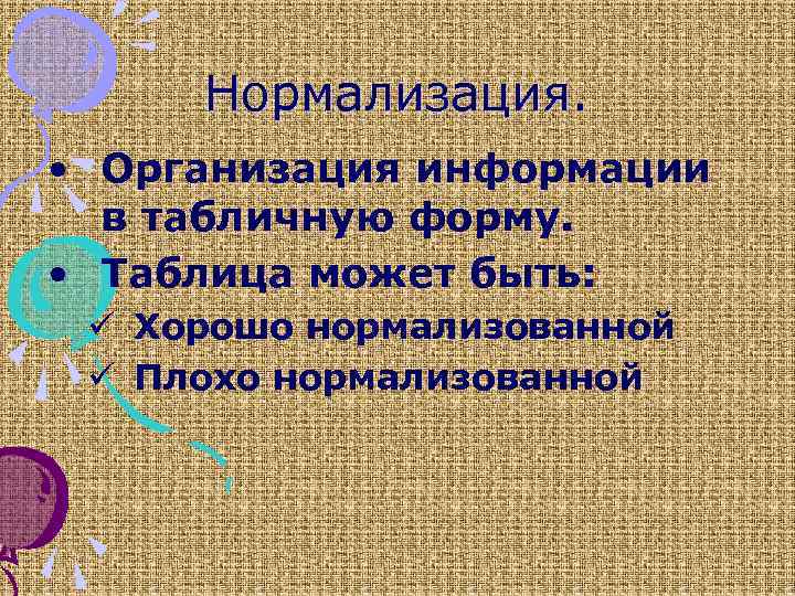 Нормализация. • Организация информации в табличную форму. • Таблица может быть: ü Хорошо нормализованной