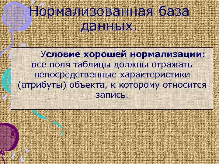 Нормализованная база данных. Условие хорошей нормализации: все поля таблицы должны отражать непосредственные характеристики (атрибуты)