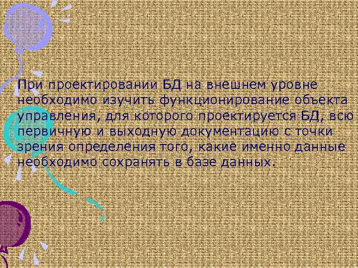 При проектировании БД на внешнем уровне необходимо изучить функционирование объекта управления, для которого проектируется