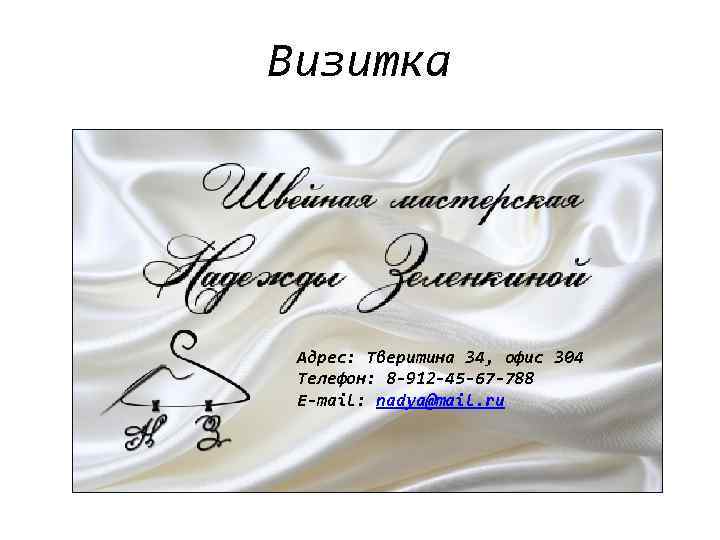 Визитка Адрес: Тверитина 34, офис 304 Телефон: 8 -912 -45 -67 -788 Е-mail: nadya@mail.