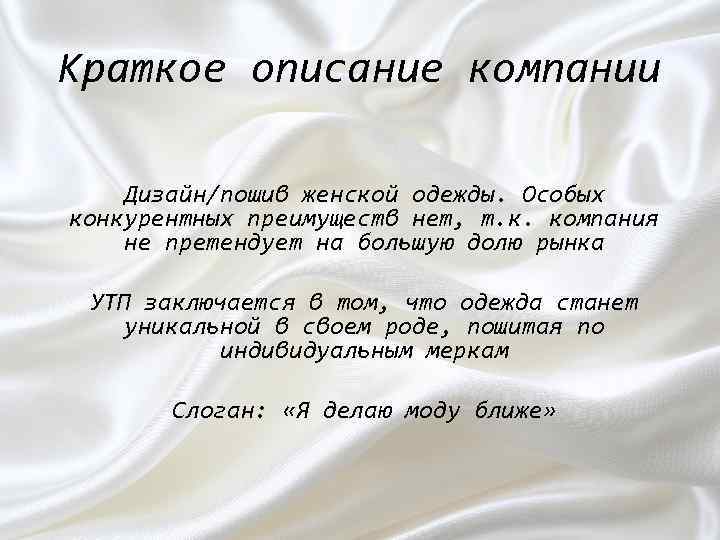 Краткое описание компании Дизайн/пошив женской одежды. Особых конкурентных преимуществ нет, т. к. компания не