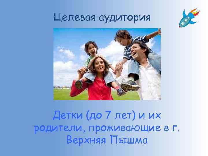 Целевая аудитория Детки (до 7 лет) и их родители, проживающие в г. Верхняя Пышма