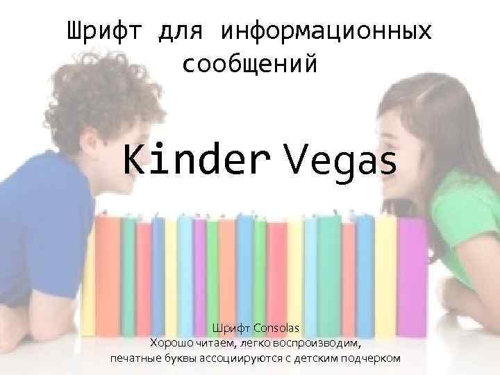 Шрифт для информационных сообщений Kinder Vegas Шрифт Consolas Хорошо читаем, легко воспроизводим, печатные буквы