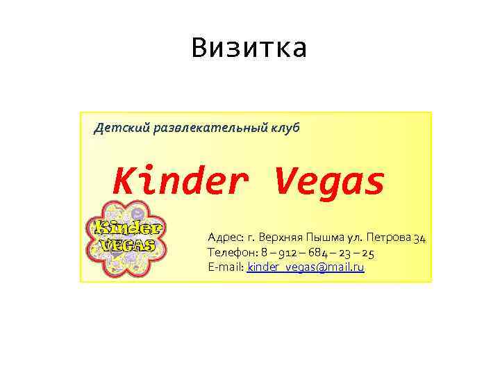 Визитка Детский развлекательный клуб Kinder Vegas Адрес: г. Верхняя Пышма ул. Петрова 34 Телефон: