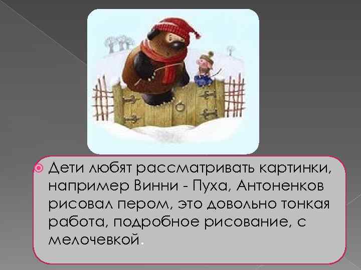  Дети любят рассматривать картинки, например Винни - Пуха, Антоненков рисовал пером, это довольно