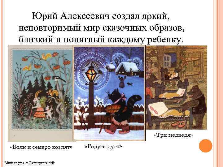 Юрий Алексеевич создал яркий, неповторимый мир сказочных образов, близкий и понятный каждому ребенку. «Три