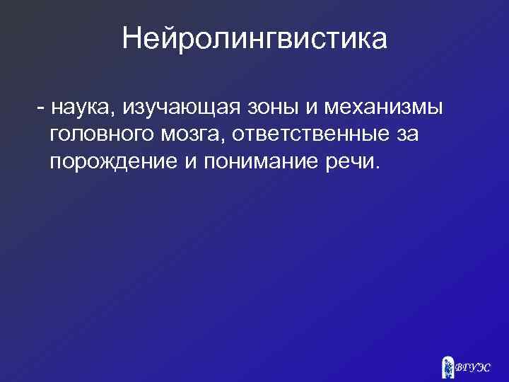 Нейролингвистика - наука, изучающая зоны и механизмы головного мозга, ответственные за порождение и понимание