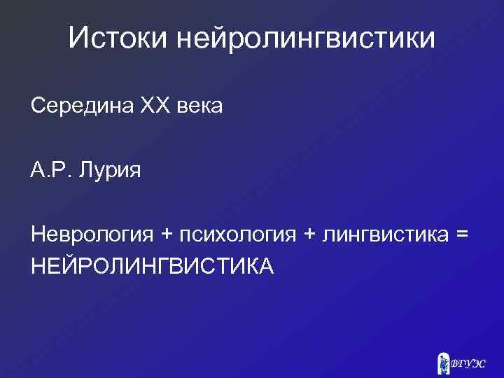 Истоки нейролингвистики Середина ХХ века А. Р. Лурия Неврология + психология + лингвистика =