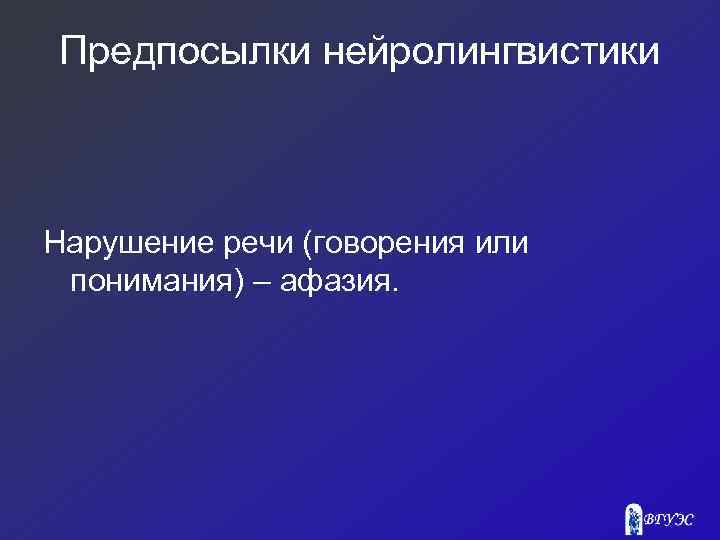 Предпосылки нейролингвистики Нарушение речи (говорения или понимания) – афазия. 