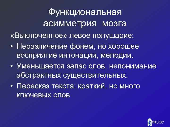 Функциональная асимметрия мозга «Выключенное» левое полушарие: • Неразличение фонем, но хорошее восприятие интонации, мелодии.