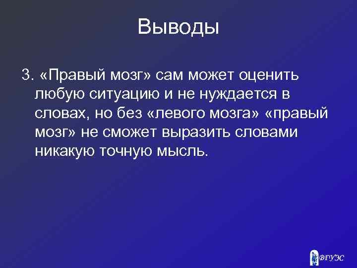 Выводы 3. «Правый мозг» сам может оценить любую ситуацию и не нуждается в словах,