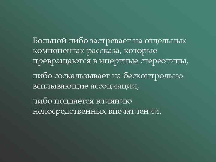 Больной либо застревает на отдельных компонентах рассказа, которые превращаются в инертные стереотипы, либо соскальзывает