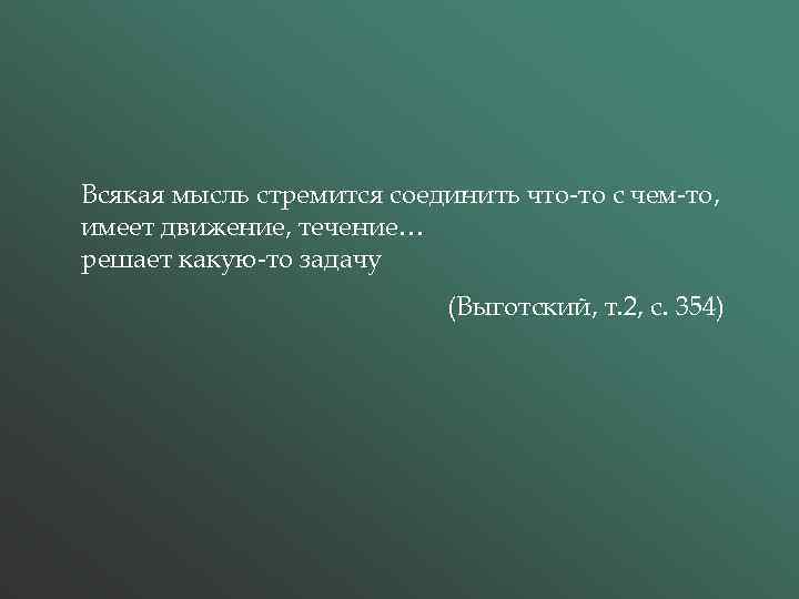 Всякая мысль стремится соединить что-то с чем-то, имеет движение, течение… решает какую-то задачу (Выготский,