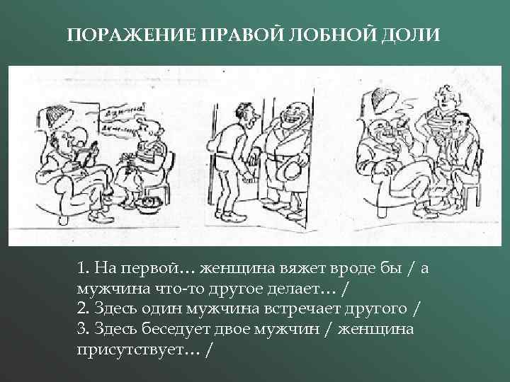 ПОРАЖЕНИЕ ПРАВОЙ ЛОБНОЙ ДОЛИ 1. На первой… женщина вяжет вроде бы / а мужчина