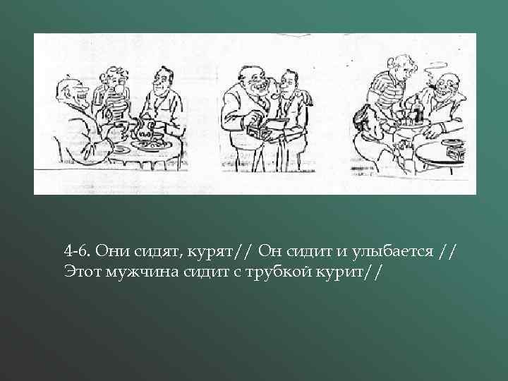 4 -6. Они сидят, курят// Он сидит и улыбается // Этот мужчина сидит с