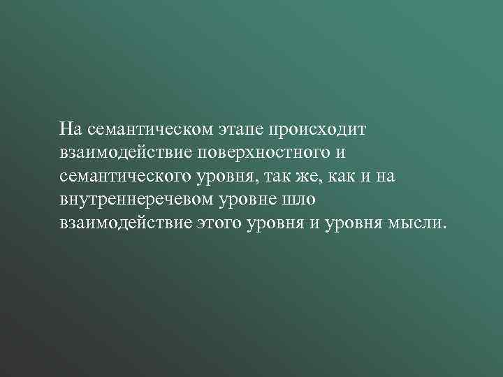 На семантическом этапе происходит взаимодействие поверхностного и семантического уровня, так же, как и на