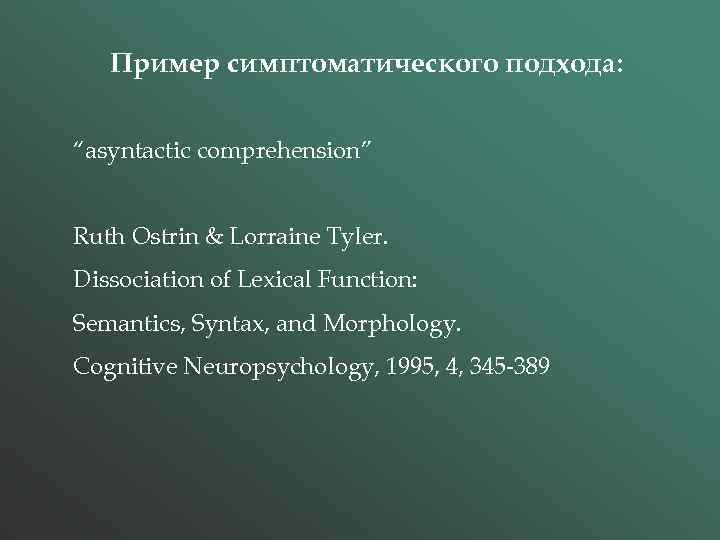 Пример симптоматического подхода: “asyntactic comprehension” Ruth Ostrin & Lorraine Tyler. Dissociation of Lexical Function: