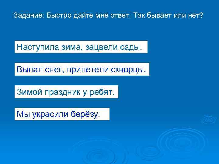 Задание: Быстро дайте мне ответ: Так бывает или нет? Наступила зима, зацвели сады. Выпал