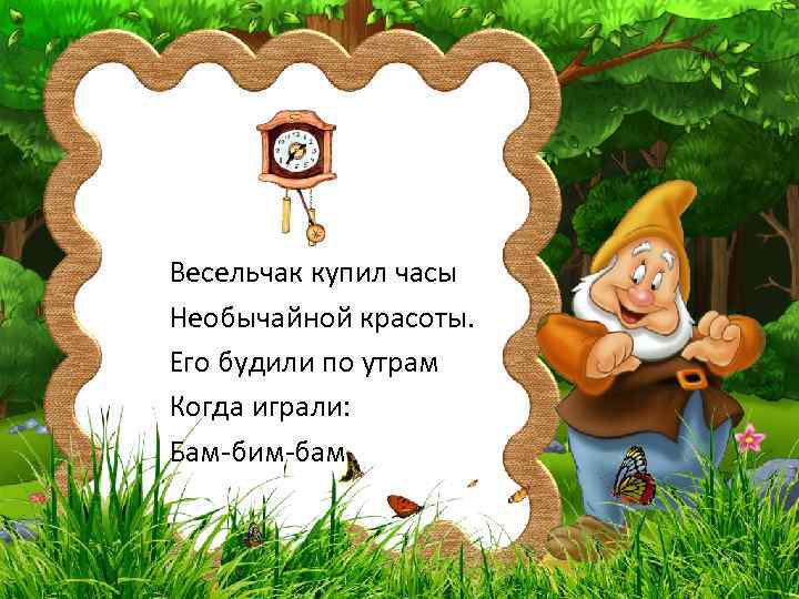 Весельчак купил часы Необычайной красоты. Его будили по утрам Когда играли: Бам-бим-бам. 