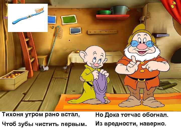 Тихоня утром рано встал, Чтоб зубы чистить первым. Но Дока тотчас обогнал. Из вредности,