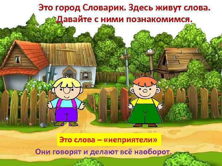 Это город Словарик. Здесь живут слова. Давайте с ними познакомимся. Это слова – «неприятели»