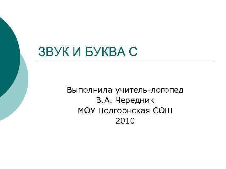 ЗВУК И БУКВА С Выполнила учитель-логопед В. А. Чередник МОУ Подгорнская СОШ 2010 