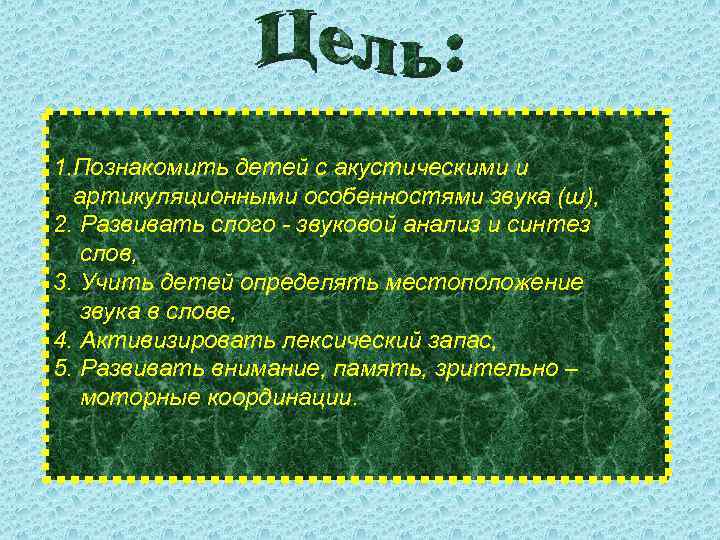 1. Познакомить детей с акустическими и артикуляционными особенностями звука (ш), 2. Развивать слого -