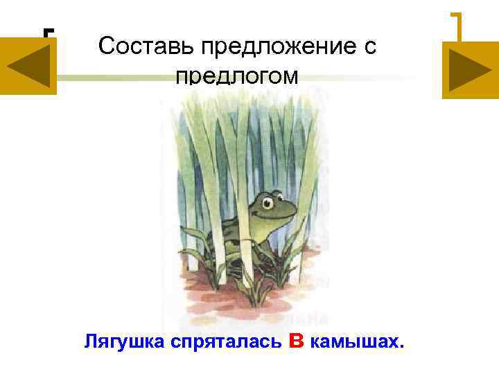 Составь предложение с предлогом Лягушка спряталась в камышах. 
