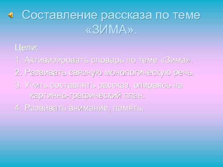 Составление рассказа по теме «ЗИМА» . Цели: 1. Активизировать словарь по теме «Зима» .