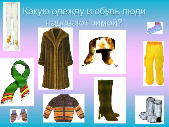 Какую одежду и обувь люди надевают зимой? 