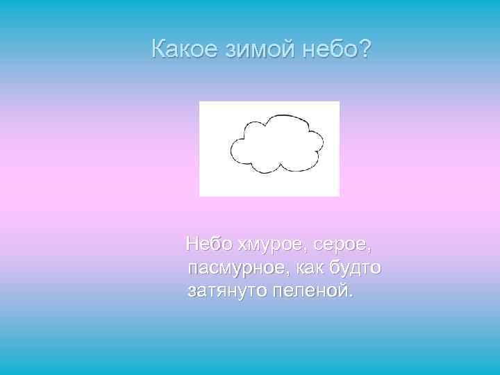 Какое зимой небо? Небо хмурое, серое, пасмурное, как будто затянуто пеленой. 