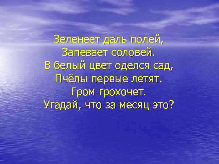 Зеленеет даль полей, Запевает соловей. В белый цвет оделся сад, Пчёлы первые летят. Гром